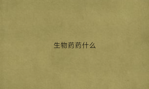 生物药药什么(生物药是指)