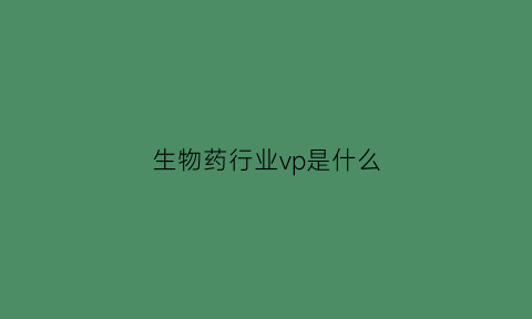 生物药行业vp是什么(药企pv是什么意思)