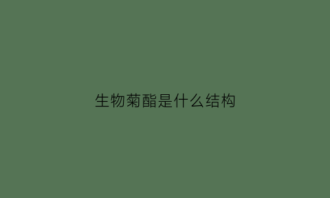 生物菊酯是什么结构(菊酯的作用机理)