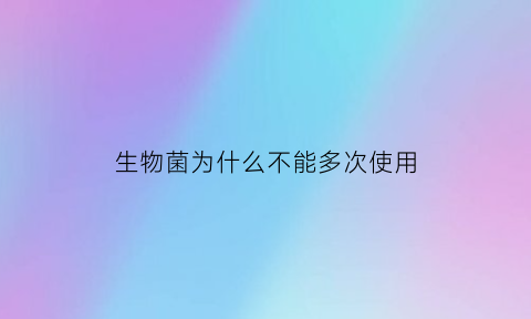 生物菌为什么不能多次使用(微生物菌种为什么可以在-20℃以下保藏)