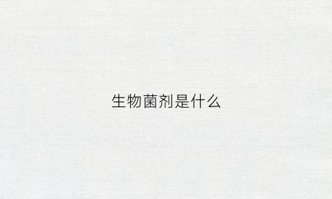 生物菌剂是什么(生物菌剂是什么肥)