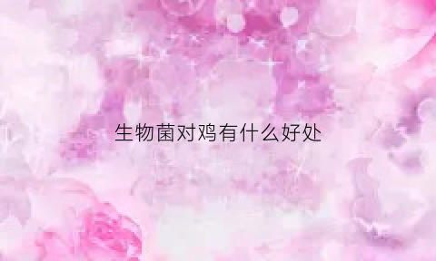 生物菌对鸡有什么好处(生物菌起什么作用)