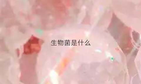 生物菌是什么(生物菌是什么东西)