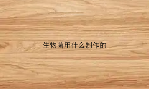 生物菌用什么制作的(生物菌是什么做的)