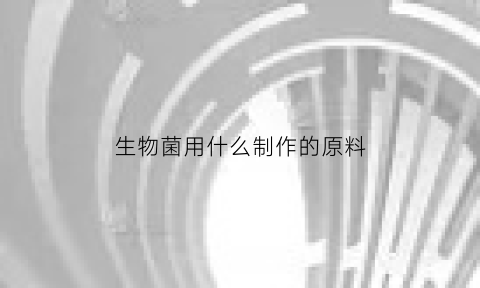 生物菌用什么制作的原料(生物菌是什么做的)
