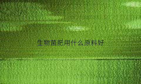 生物菌肥用什么原料好