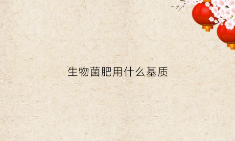 生物菌肥用什么基质(生物菌肥料)