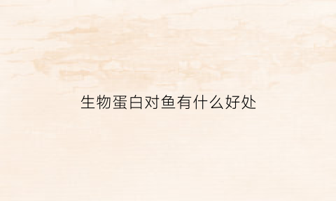 生物蛋白对鱼有什么好处(生物蛋白对鱼有什么好处和作用)