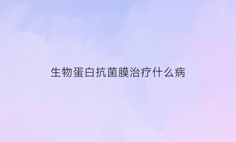 生物蛋白抗菌膜治疗什么病(生物蛋白功能敷料的作用)