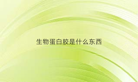 生物蛋白胶是什么东西(生物蛋白胶是什么东西做成的)