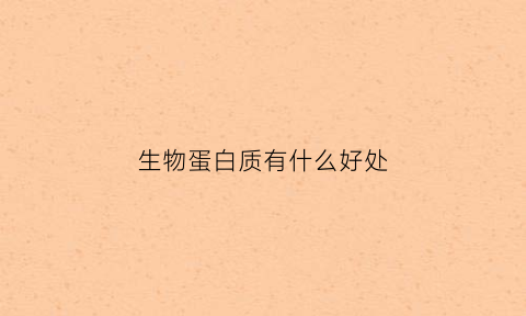 生物蛋白质有什么好处(生物体蛋白质)