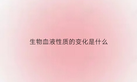 生物血液性质的变化是什么(生物的血液颜色有哪些)