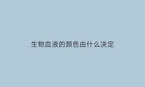 生物血液的颜色由什么决定(生物血液的组成)