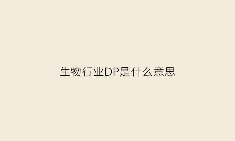 生物行业DP是什么意思(生物行业dp是什么意思呀)