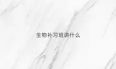 生物补习班讲什么(生物有辅导班吗)
