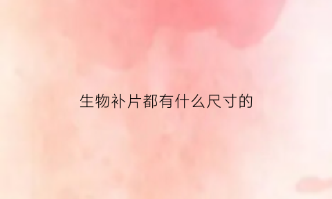 生物补片都有什么尺寸的(生物补片的优点)