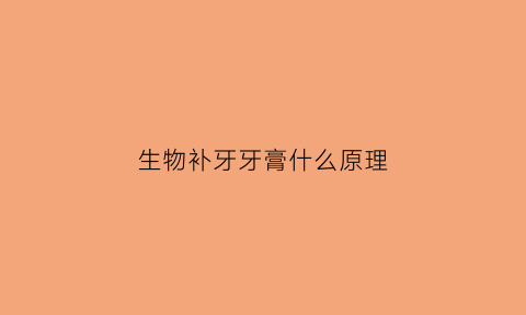 生物补牙牙膏什么原理(生物修复牙膏)