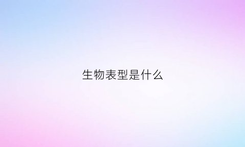 生物表型是什么(生物学表型)