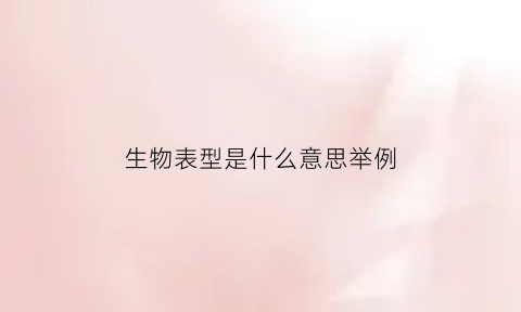 生物表型是什么意思举例(生物体表型)