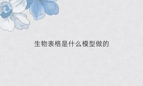 生物表格是什么模型做的(生物表格分析的一般方法)