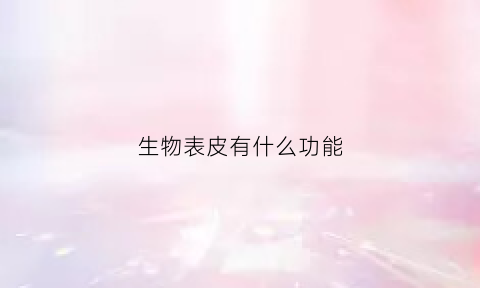 生物表皮有什么功能(生物上表皮实验视频)