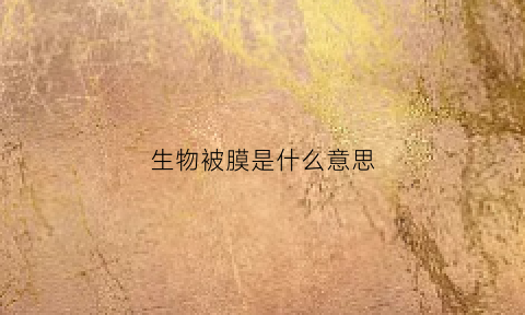 生物被膜是什么意思(生物被膜是什么意思图片)
