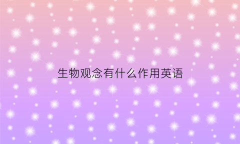 生物观念有什么作用英语(生物学观念的形成策略)