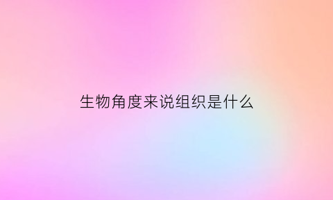 生物角度来说组织是什么