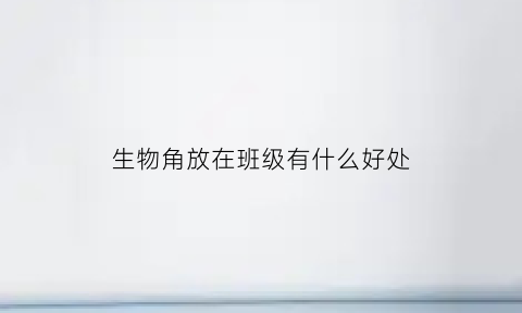 生物角放在班级有什么好处