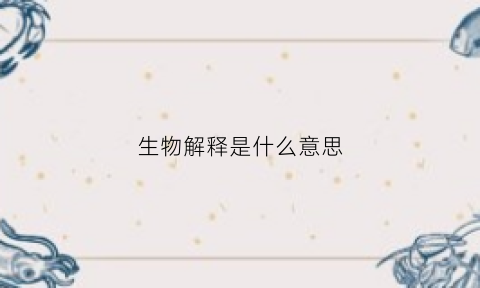 生物解释是什么意思(生物释义)