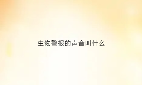 生物警报的声音叫什么(生物警报的声音叫什么来着)