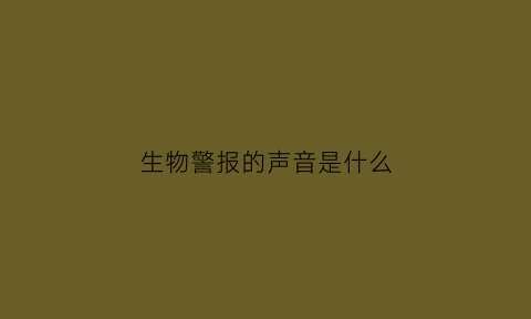 生物警报的声音是什么(生物警报的声音是什么声音啊)