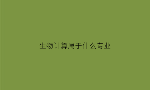 生物计算属于什么专业(生物计算是什么专业)