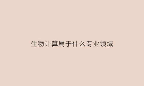 生物计算属于什么专业领域(生物计算机属于什么专业)