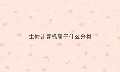生物计算机属于什么分类(生物计算机主要领域)