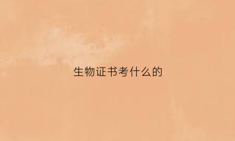 生物证书考什么的(生物证书有什么用)