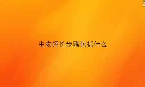 生物评价步骤包括什么