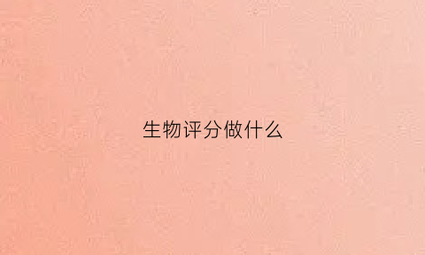 生物评分做什么(做生物评分多少钱啊)