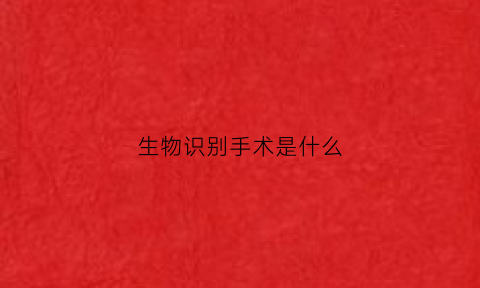 生物识别手术是什么(生物识别技术包含哪些)