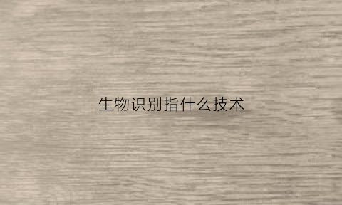 生物识别指什么技术(生物识别是啥意思)