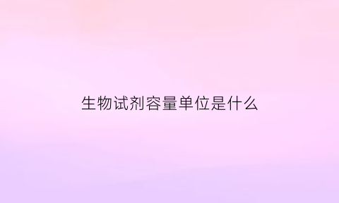 生物试剂容量单位是什么(生物试剂适宜的保存温度)