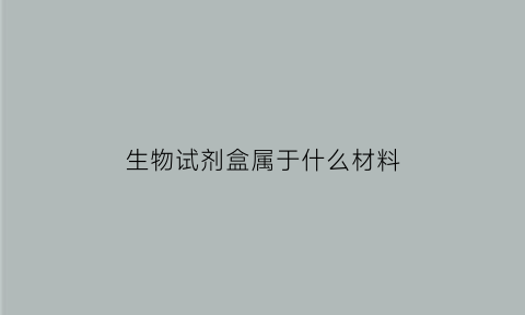 生物试剂盒属于什么材料(生物试剂盒公司排名)