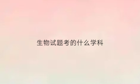 生物试题考的什么学科