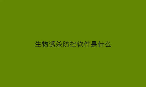 生物诱杀防控软件是什么(生物诱导技术)