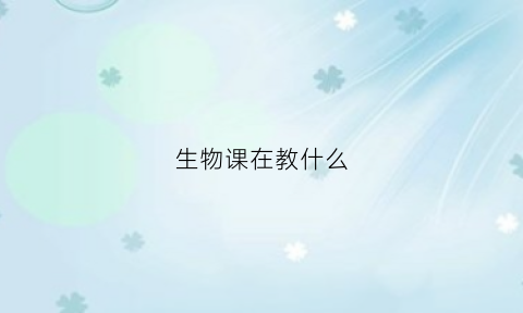 生物课在教什么(生物课在教什么学科)