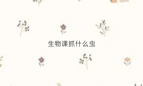 生物课抓什么虫(高中生物捕捉小动物)