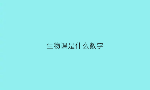 生物课是什么数字(生物课是什么数字类型)