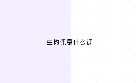 生物课是什么课(生物课是什么课程)