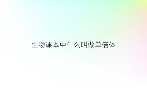 生物课本中什么叫做单倍体(单倍体生物的定义)