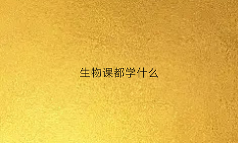 生物课都学什么(初中的生物课都学什么)